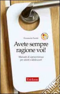 Avete sempre ragione voi! Manuale di sopravvivenza per adulti e adolescenti libro di Nardo Emanuela