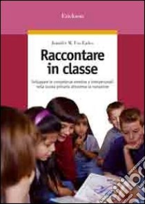 Raccontare in classe. Sviluppare le competenze emotive e interpersonali nella scuola primaria attraverso la narrazione libro di Fox Eades Jennifer M.