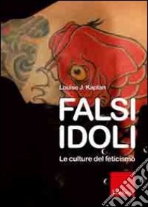 Falsi idoli. Le culture del feticismo libro di Kaplan Louise J.