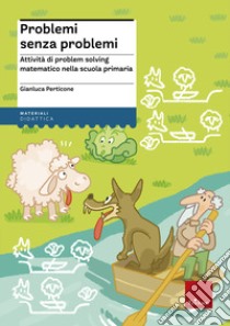 Problemi senza problemi. Attività di problem solving matematico nella Scuola primaria libro di Perticone Gianluca