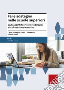 Fare sostegno nelle scuole superiori. Dagli aspetti teorico-metodologici alla dimensione operativa libro di Scataglini Carlo; Cramerotti Sofia; Ianes Dario