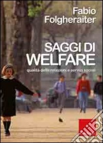 Saggi di welfare. Qualità delle relazioni e servizi sociali libro di Folgheraiter Fabio