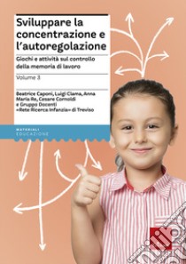 Sviluppare la concentrazione e l'autoregolazione. Vol. 3: Giochi e attività sulla memoria di lavoro libro di Caponi Beatrice; Clama Luigi; Re Anna Maria