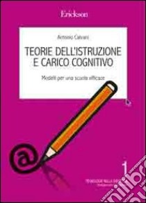 Teorie dell'istruzione e carico cognitivo. Indicazioni per una scuola efficace libro di Calvani Antonio