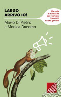 Largo arrivo io! Manuale di auto aiuto per i bambini iperattivi e i loro genitori libro di Di Pietro Mario; Dacomo Monica