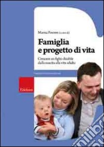 Famiglia e progetto di vita. Crescere un figlio disabile dalla nascita alla vita adulta libro di Pavone M. (cur.)