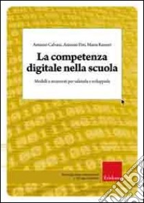 La competenza digitale nella scuola. Modelli e strumenti per valutarla e svilupparla libro di Calvani Antonio; Fini Antonio; Ranieri Maria