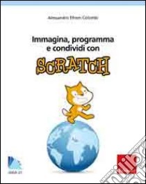 Immagina, programma e condividi con Scratch. Con CD-ROM libro di Colombi Alessandro Efrem