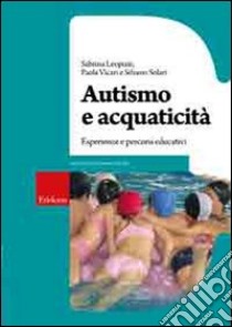 Autismo e acquaticità. Esperienze e percorsi educativi libro di Leopizzi Sabrina; Vicari Paola; Solari Silvano