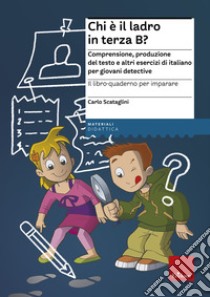 Il libro-quaderno per imparare. Chi è il ladro in terza B? Comprensione e produzione del testo per giovani detective libro di Scataglini Carlo