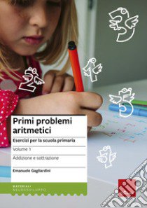 Primi problemi aritmetici. Esercizi per la scuola primaria. Vol. 1: Addizione e sottrazione libro di Gagliardini Emanuele