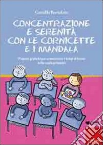 Concentrazione e serenità con le cornicette e i mandala. Proposte grafiche per armonizzare i tempi di lavoro nella scuola primaria libro di Bortolato Camillo