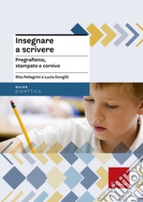 Insegnare a scrivere. Pregrafismo, stampato e corsivo. Con CD-ROM libro di Pellegrini Rita; Dongilli Lucia; Calovi C. (cur.)