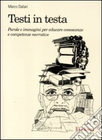 Testi in testa. Parole e immagini per educare conoscenze e competenze narrative libro di Dallari Marco