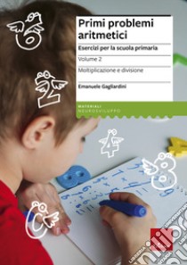 Primi problemi aritmetici. Esercizi per la scuola primaria. Vol. 2: Moltiplicazione e divisione libro di Gagliardini Emanuele