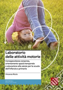 Laboratorio delle attività motorie. Consapevolezza corporea, orientamento spazio-temporale e educazione alla salute per la scuola dell'infanzia e primaria libro di Riccio Vincenzo