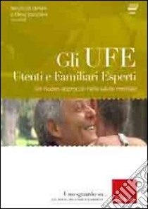 Gli UFE. Utenti e familiari esperti. Un nuovo approccio nella salute mentale. Con DVD libro di De Stefani R. (cur.); Stanchina E. (cur.)