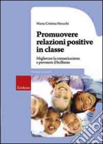 Promuovere relazioni positive in classe. Migliorare la comunicazione e prevenire il bullismo libro di Strocchi Maria Cristina