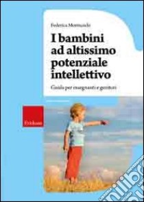 I bambini ad altissimo potenziale intellettivo. Guida per insegnanti e genitori libro di Mormando Federica