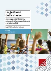 La gestione della classe. Autorappresentazione, autocontrollo, comunicazione e progettualità libro di Tuffanelli Luigi; Ianes Dario