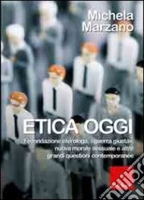 Etica oggi. Fecondazione eterologa, «guerra giusta», nuova morale sessuale e altre grandi questioni contemporanee libro di Marzano Michela