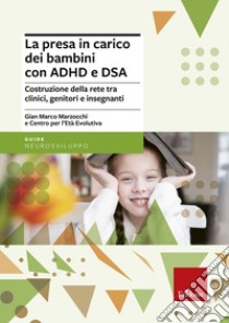 La presa in carico dei bambini con ADHD e DSA. Costruzione della rete tra clinici, genitori e insegnanti libro di Marzocchi Gian Marco; Centro per l'età evolutiva (cur.)