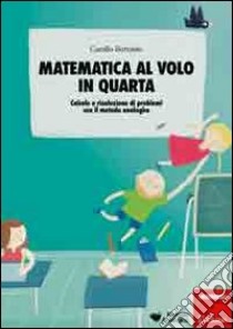 Matematica al volo in quarta. Calcolo e risoluzione di problemi con il  metodo analogico, Camillo Bortolato, Erickson, 2011