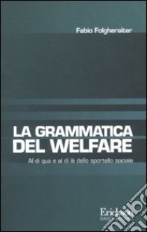 Grammatica del welfare. Al di quà e al di là dello sportello sociale libro di Folgheraiter Fabio