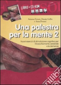 Una palestra per la mente 2. Nuovi esercizi di stimolazione cognitiva per l'invecchiamento cerebrale e le demenze. Con CD-ROM libro di Gollin Donata; Ferrari Arianna; Peruzzi Anna