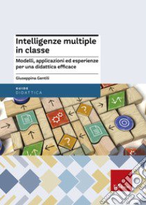 Intelligenze multiple in classe. Modelli, applicazioni ed esperienze per la didattica efficace libro di Gentili Giuseppina