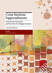 Come funziona l'apprendimento. Conoscere i processi per favorirne lo sviluppo in classe libro di Reffieuna Antonella