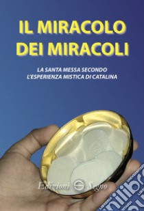 Il miracolo dei miracoli. La Santa Messa secondo l'esperienza mistica di Catalina libro di Rivas Catalina