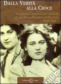 Dalla verità alla croce. Il cammino intellettuale e cristiano di suor Teresa Benedetta della Croce «Edith Stein» libro di Picazio Claudia