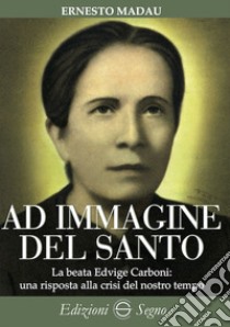 Ad immagine del Santo. La beata Edvige Carboni: una risposta alla crisi del nostro tempo libro di Madau Ernesto