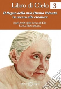 Libro di cielo 3. Il regno della mia divina volontà in mezzo alle creature libro di Piccarreta Luisa