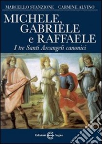 Michele, Gabriele e Raffaele. I tre santi arcangeli canonici libro di Stanzione Marcello; Alvino Carmine