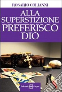 Alla superstizione preferisco Dio libro di Colianni Rosario