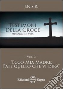 Testimoni della croce. Vol. 3: Ecco mia madre fate quello che vi dirà libro di J.N.S.R.