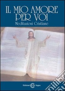 Il mio amore per voi. Meditazioni cristiane libro di Enea Antonino