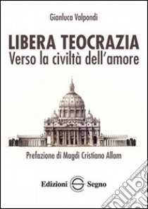 Libera teocrazia. Verso la civiltà dell'amore libro di Valpondi Gianluca