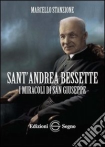 Sant'Andrea Bessette. I miracoli di san Giuseppe libro di Stanzione Marcello