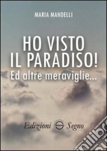 Ho visto il paradiso! Ed altre meraviglie... libro di Mandelli Maria