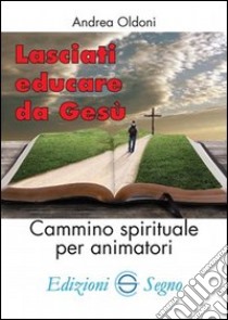 Lasciati educare da Gesù. Cammino spirituale per animatori libro di Oldoni Andrea