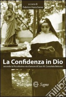 La confidenza in Dio secondo la piccolissima via d'amore di suor M. Consolata Bertone libro di Harschene Fabrice