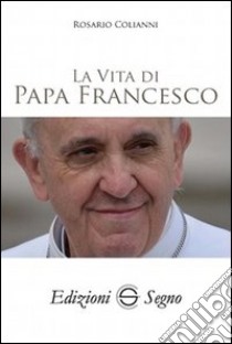 La vita di papa Francesco libro di Colianni Rosario