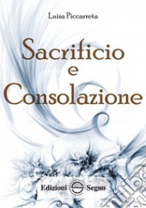 Sacrificio e consolazione. Ediz. integrale libro di Piccarreta Luisa