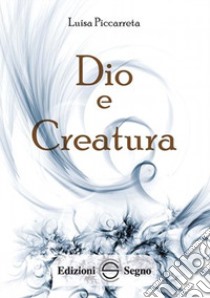 Dio e creatura. Ediz. integrale libro di Piccarreta Luisa