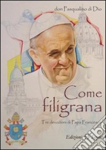 Come filigrana. Tre devozioni di papa Francesco libro di Pasqualino di Dio