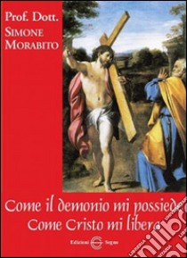 Come il demonio mi possiede. Come Cristo mi libera libro di Morabito Simone