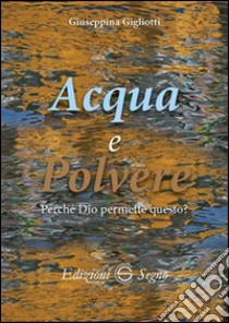 Acqua e polvere. Perché Dio permette questo? libro di Gigliotti Giuseppina